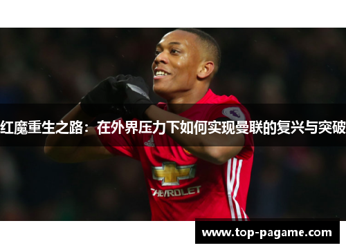 红魔重生之路:在外界压力下如何实现曼联的复兴与突破 红魔重生之路:在外界压力下如何实现曼联的复兴与突破