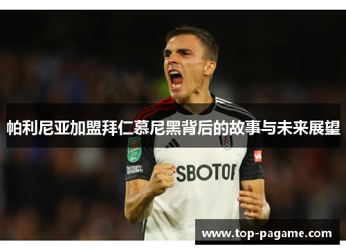 帕利尼亚加盟拜仁慕尼黑背后的故事与未来展望 帕利尼亚加盟拜仁慕尼黑背后的故事与未来展望