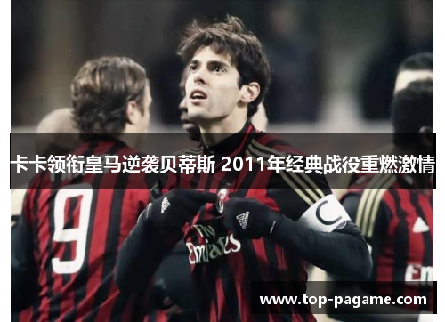 卡卡领衔皇马逆袭贝蒂斯 2011年经典战役重燃激情 卡卡领衔皇马逆袭贝蒂斯 2011年经典战役重燃激情