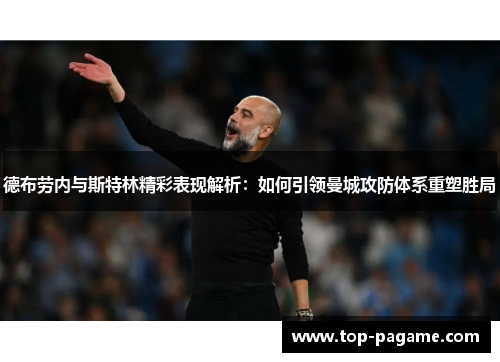 德布劳内与斯特林精彩表现解析:如何引领曼城攻防体系重塑胜局 德布劳内与斯特林精彩表现解析:如何引领曼城攻防体系重塑胜局