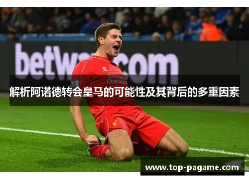 解析阿诺德转会皇马的可能性及其背后的多重因素 解析阿诺德转会皇马的可能性及其背后的多重因素