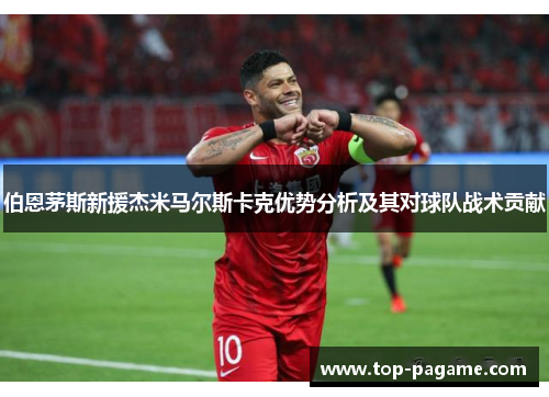 伯恩茅斯新援杰米马尔斯卡克优势分析及其对球队战术贡献