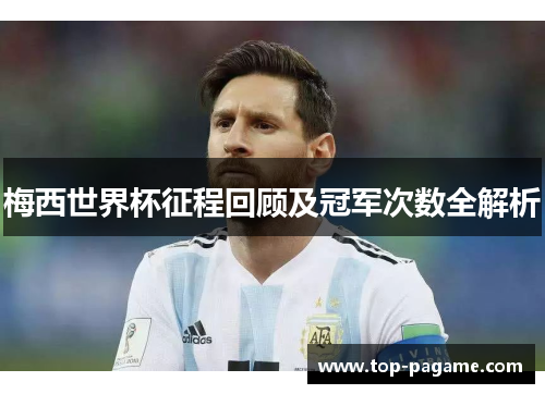 梅西世界杯征程回顾及冠军次数全解析
