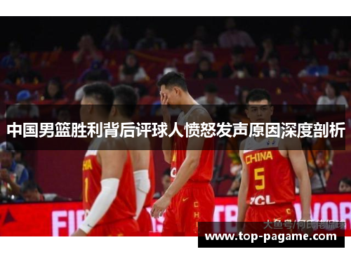 中国男篮胜利背后评球人愤怒发声原因深度剖析