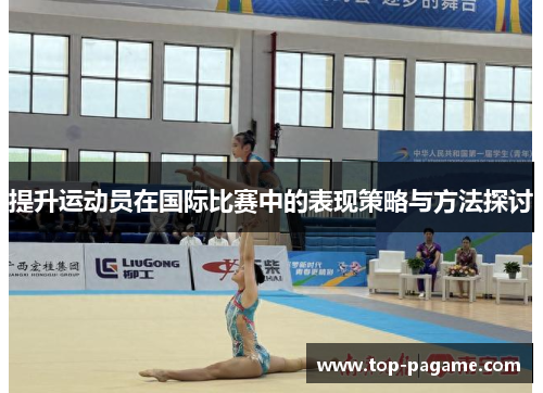 提升运动员在国际比赛中的表现策略与方法探讨 提升运动员在国际比赛中的表现策略与方法探讨