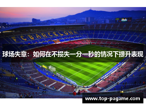 球场失意:如何在不损失一分一秒的情况下提升表现 球场失意:如何在不损失一分一秒的情况下提升表现