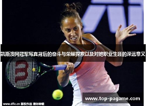 凯斯澳网冠军写真背后的奋斗与荣耀探索以及对她职业生涯的深远意义