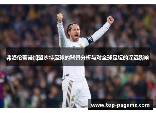 弗洛伦蒂诺加盟沙特足球的背景分析与对全球足坛的深远影响