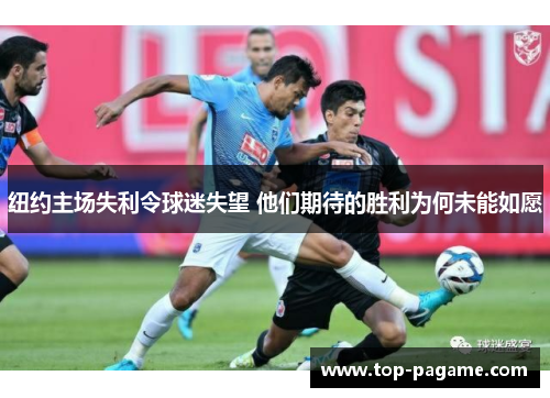 纽约主场失利令球迷失望 他们期待的胜利为何未能如愿