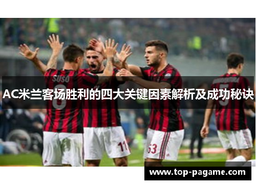 AC米兰客场胜利的四大关键因素解析及成功秘诀 AC米兰客场胜利的四大关键因素解析及成功秘诀
