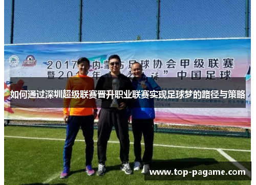 如何通过深圳超级联赛晋升职业联赛实现足球梦的路径与策略 如何通过深圳超级联赛晋升职业联赛实现足球梦的路径与策略