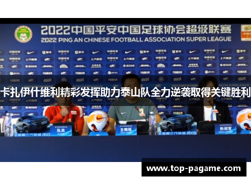 卡扎伊什维利精彩发挥助力泰山队全力逆袭取得关键胜利 卡扎伊什维利精彩发挥助力泰山队全力逆袭取得关键胜利