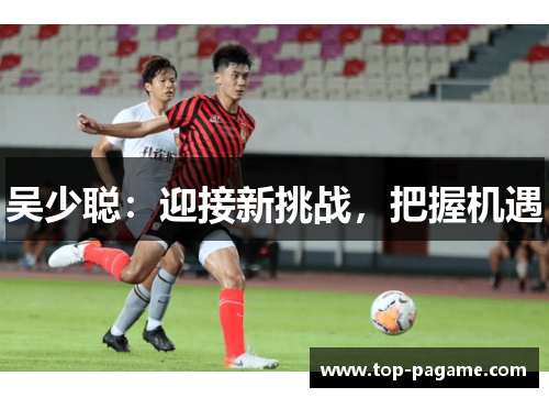 吴少聪:迎接新挑战,把握机遇 吴少聪:迎接新挑战,把握机遇