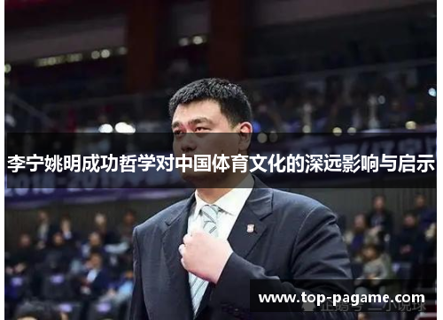 李宁姚明成功哲学对中国体育文化的深远影响与启示