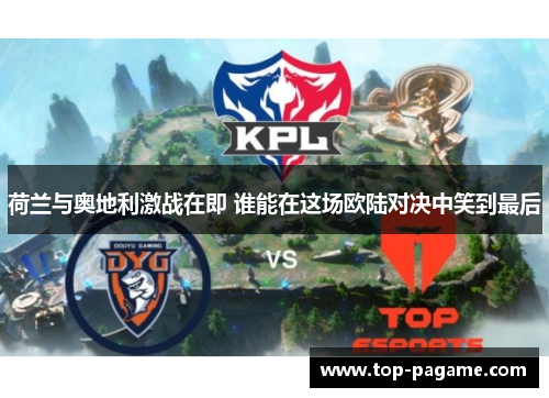 荷兰与奥地利激战在即 谁能在这场欧陆对决中笑到最后