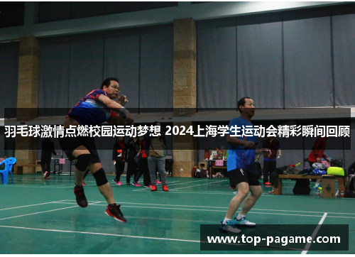 羽毛球激情点燃校园运动梦想 2024上海学生运动会精彩瞬间回顾 羽毛球激情点燃校园运动梦想 2024上海学生运动会精彩瞬间回顾