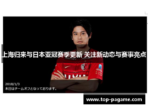 上海归来与日本亚冠赛季更新 关注新动态与赛事亮点 上海归来与日本亚冠赛季更新 关注新动态与赛事亮点
