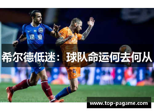 希尔德低迷:球队命运何去何从 希尔德低迷:球队命运何去何从