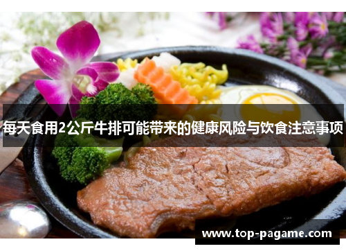 每天食用2公斤牛排可能带来的健康风险与饮食注意事项 每天食用2公斤牛排可能带来的健康风险与饮食注意事项