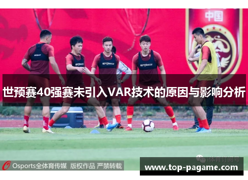世预赛40强赛未引入VAR技术的原因与影响分析 世预赛40强赛未引入VAR技术的原因与影响分析