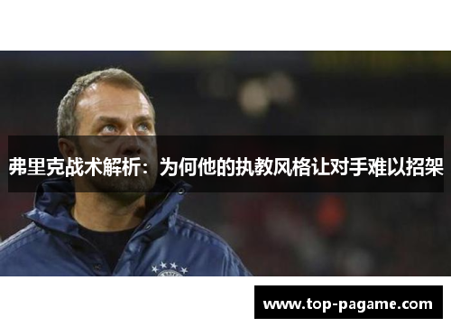 弗里克战术解析:为何他的执教风格让对手难以招架 弗里克战术解析:为何他的执教风格让对手难以招架