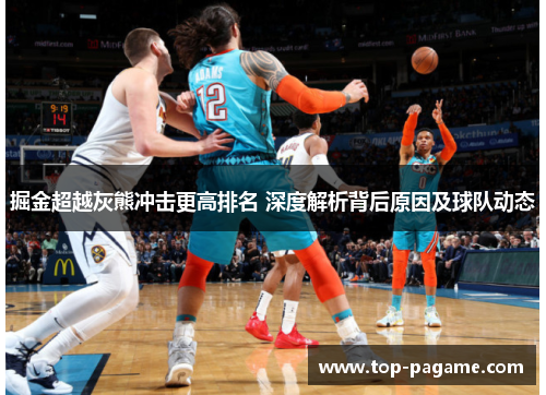掘金超越灰熊冲击更高排名 深度解析背后原因及球队动态 掘金超越灰熊冲击更高排名 深度解析背后原因及球队动态