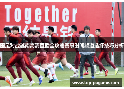国足对战越南高清直播全攻略赛事时间频道选择技巧分析