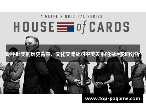 朗平赴美的历史背景、文化交流及对中美关系的深远影响分析