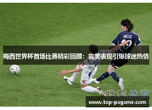 梅西世界杯首场比赛精彩回顾：完美表现引爆球迷热情