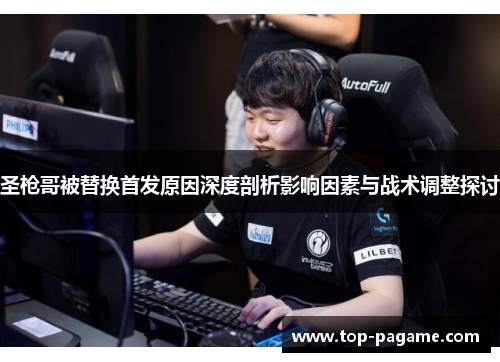 圣枪哥被替换首发原因深度剖析影响因素与战术调整探讨 圣枪哥被替换首发原因深度剖析影响因素与战术调整探讨