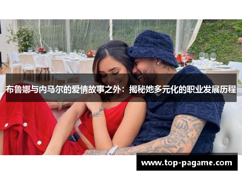 布鲁娜与内马尔的爱情故事之外：揭秘她多元化的职业发展历程