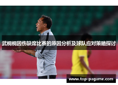 武桐桐因伤缺席比赛的原因分析及球队应对策略探讨 武桐桐因伤缺席比赛的原因分析及球队应对策略探讨