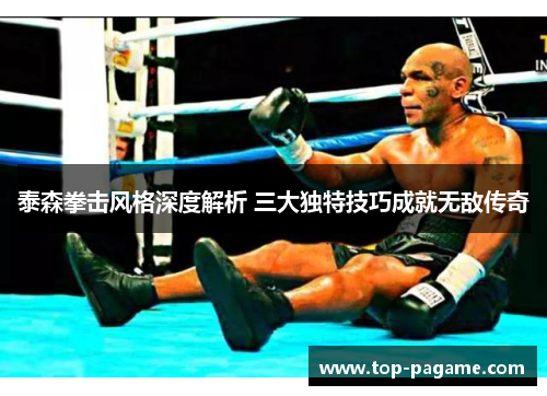 泰森拳击风格深度解析 三大独特技巧成就无敌传奇