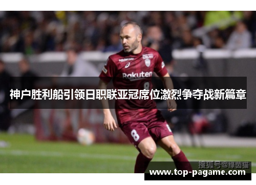 神户胜利船引领日职联亚冠席位激烈争夺战新篇章 神户胜利船引领日职联亚冠席位激烈争夺战新篇章