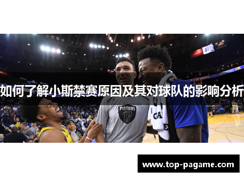 如何了解小斯禁赛原因及其对球队的影响分析 如何了解小斯禁赛原因及其对球队的影响分析