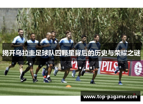 揭开乌拉圭足球队四颗星背后的历史与荣耀之谜