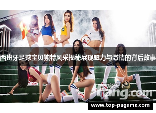 西班牙足球宝贝独特风采揭秘展现魅力与激情的背后故事