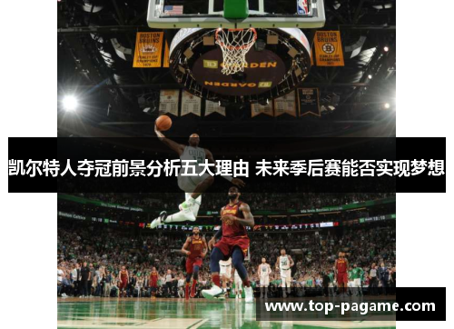 凯尔特人夺冠前景分析五大理由 未来季后赛能否实现梦想 凯尔特人夺冠前景分析五大理由 未来季后赛能否实现梦想