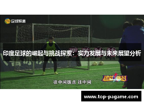 印度足球的崛起与挑战探索：实力发展与未来展望分析