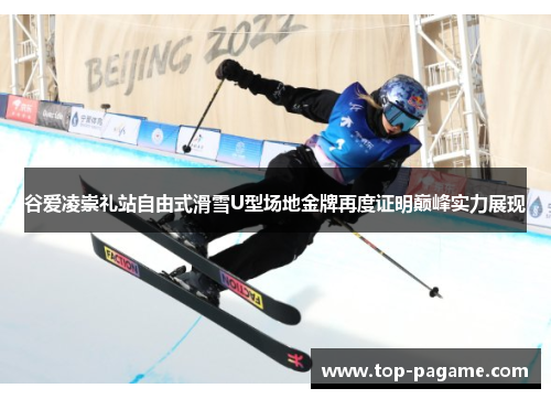 谷爱凌崇礼站自由式滑雪U型场地金牌再度证明巅峰实力展现 谷爱凌崇礼站自由式滑雪U型场地金牌再度证明巅峰实力展现