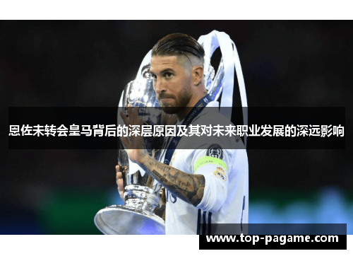恩佐未转会皇马背后的深层原因及其对未来职业发展的深远影响 恩佐未转会皇马背后的深层原因及其对未来职业发展的深远影响