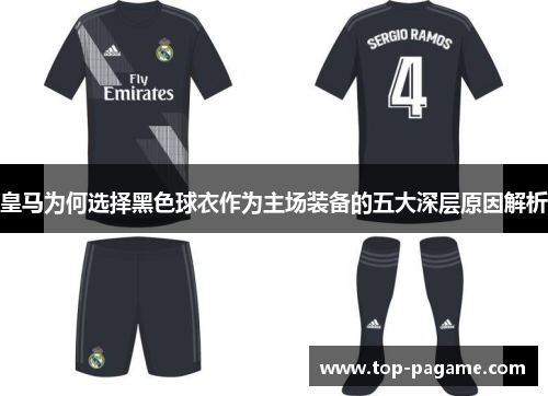 皇马为何选择黑色球衣作为主场装备的五大深层原因解析