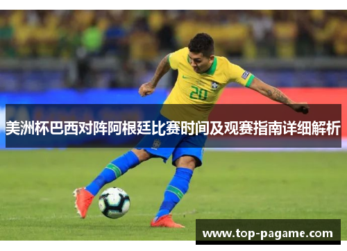 美洲杯巴西对阵阿根廷比赛时间及观赛指南详细解析 美洲杯巴西对阵阿根廷比赛时间及观赛指南详细解析
