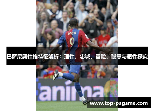 巴萨尼奥性格特征解析:理性、忠诚、冒险、聪慧与感性探究 巴萨尼奥性格特征解析:理性、忠诚、冒险、聪慧与感性探究