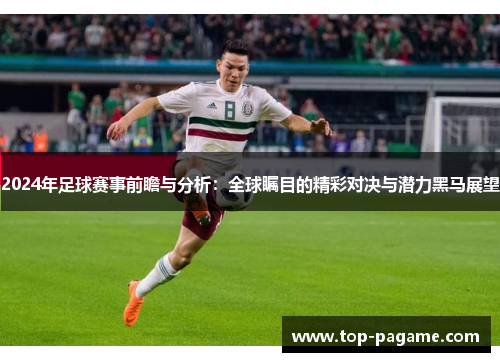 2024年足球赛事前瞻与分析:全球瞩目的精彩对决与潜力黑马展望 2024年足球赛事前瞻与分析:全球瞩目的精彩对决与潜力黑马展望