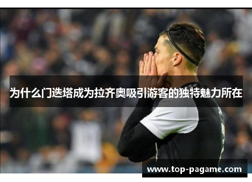 为什么门迭塔成为拉齐奥吸引游客的独特魅力所在