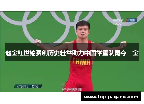赵金红世锦赛创历史壮举助力中国举重队勇夺三金 赵金红世锦赛创历史壮举助力中国举重队勇夺三金