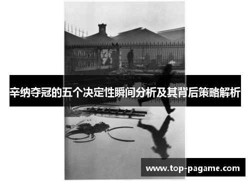 辛纳夺冠的五个决定性瞬间分析及其背后策略解析 辛纳夺冠的五个决定性瞬间分析及其背后策略解析