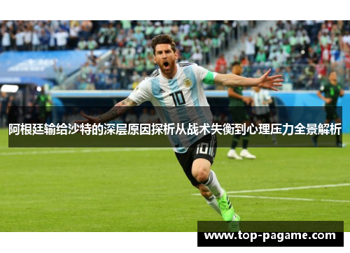 阿根廷输给沙特的深层原因探析从战术失衡到心理压力全景解析