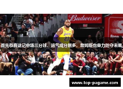 首先恭喜这记中场三分球,运气成分居多,詹姆斯也奋力防守未果 首先恭喜这记中场三分球,运气成分居多,詹姆斯也奋力防守未果